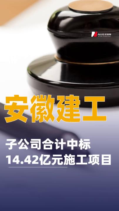 安徽建工：子公司合計中標(biāo)14.42億元施工項目