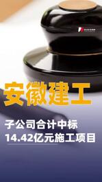 安徽建工：子公司合計中標(biāo)14.42億元施工項目