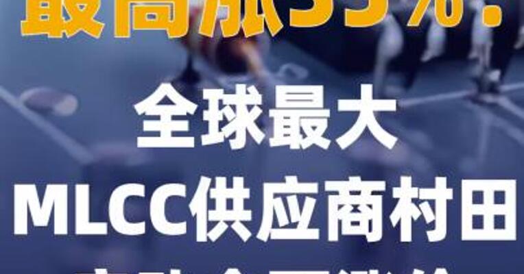最高涨35%全球最大MLCC供应商村田 启动全面涨价