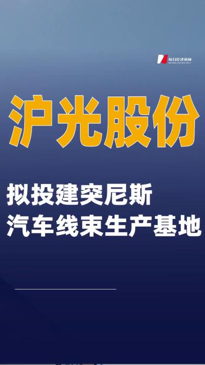 沪光股份：拟投建突尼斯汽车线束生产基地