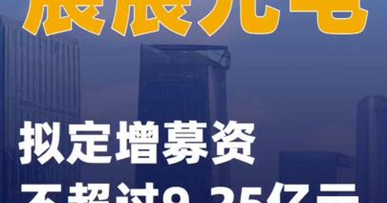 宸展光电：拟定增募资不超过9.25亿元