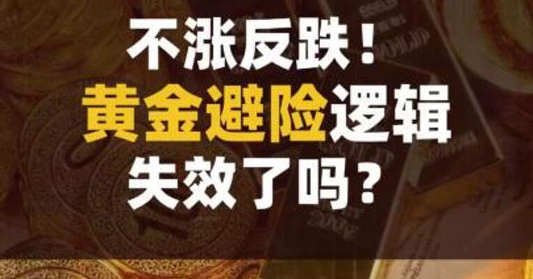 不涨反跌！黄金避险逻辑失效了吗？