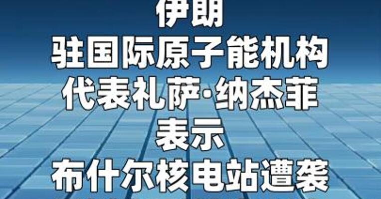 伊朗敦促国际原子能机构谴责以色列蓄意袭击核电站