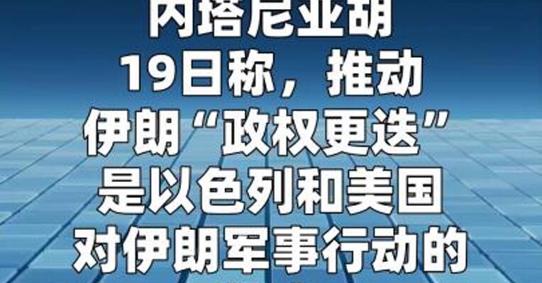 内塔尼亚胡仍寻求伊朗“政权更迭” 暗示或有地面行动