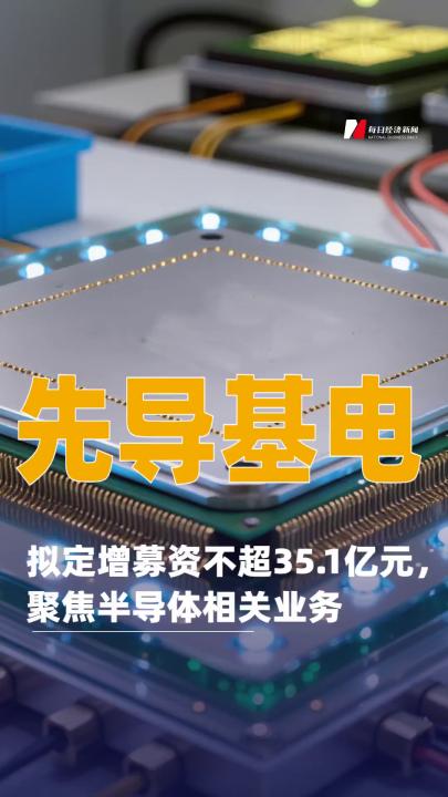 先导基电：拟定增募资不超35.1亿元聚焦半导体相关业务