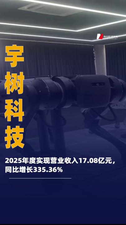宇树科技2025年度实现 营业收入17.08亿元，同比增长 335.36%