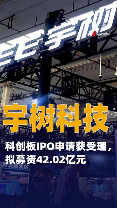宇树科技科创板IPO申请获受理，拟募资42.02亿元