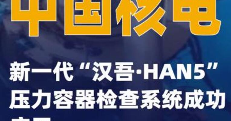 中国核电新一代“汉吾·HAN5”压力容器检查系统成功应用