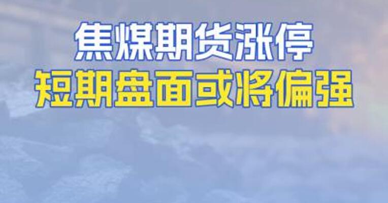 焦煤期货涨停短期盘面或将偏强
