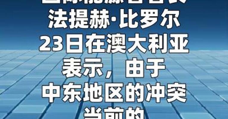 国际能源署署长：当前能源危机比两次石油危机总和更严重