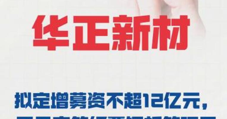 华正新材：拟定增募资不超12亿元，用于高等级覆铜板等项目