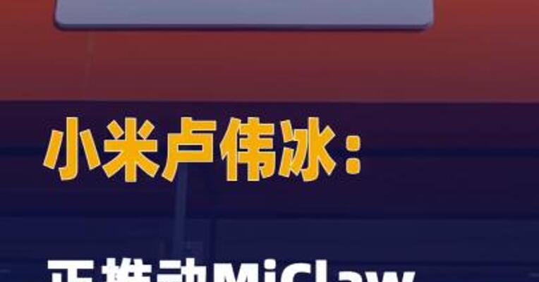 小米卢伟冰：正推动MiClaw覆盖 更多机型