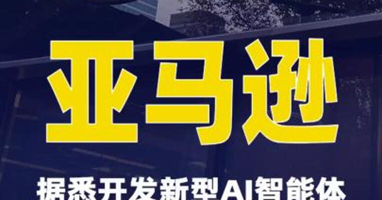 亚马逊据悉开发新型AI智能体以自动执行 部分部门职能