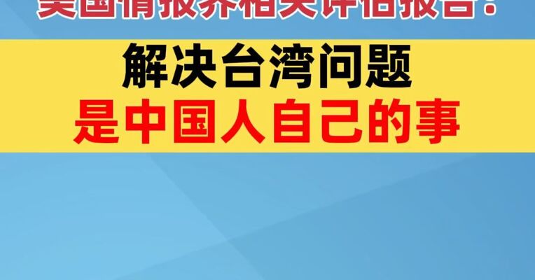 国台办回应美国情报界相关评估报告：解决台湾问题是中国人自己的事