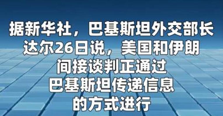 巴基斯坦外长说美伊正进行间接谈判