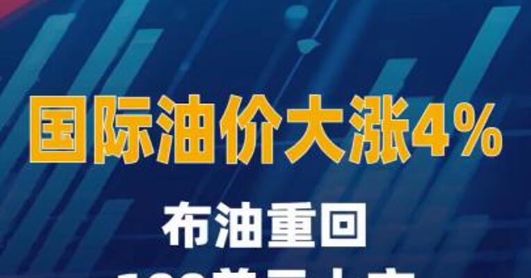 国际油价大涨4%，布油重回100美元上方