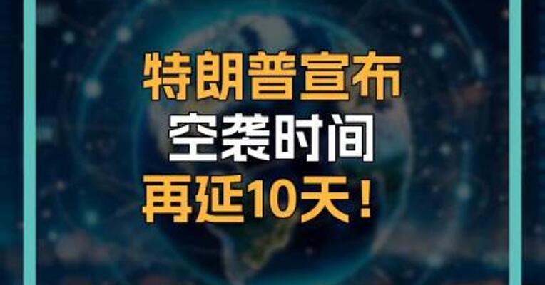 特朗普宣布 空袭时间 再延10天！