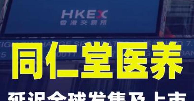 同仁堂医养：延迟全球发售及上市