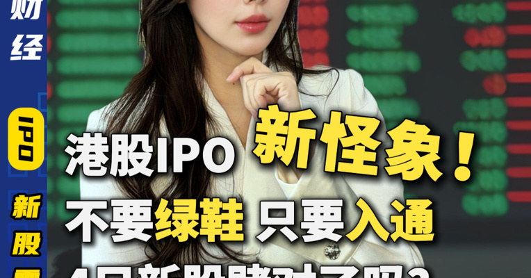 港股IPO新怪象！不要绿鞋只要入通！4只新股赌对了吗？