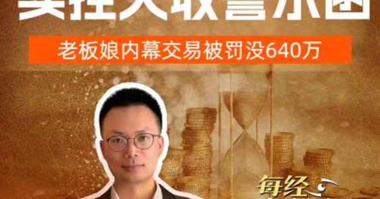 甬金股份 实控人收警示函，老板娘内幕交易被罚没640万