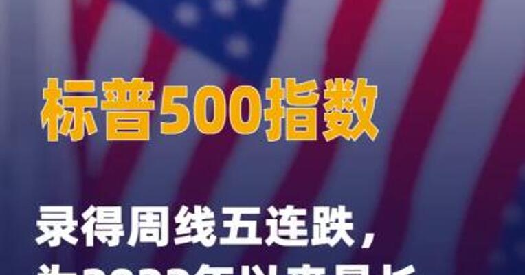 标普500指数录得周线五连跌 ，为2022年以来最长连跌