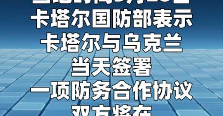 卡塔尔与乌克兰签署防务合作协议  
