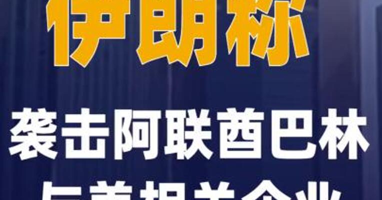 伊朗称袭击阿联酋巴林与美相关 企业