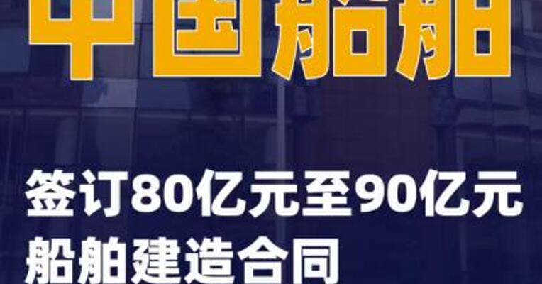 中国船舶：签订80亿元至90亿元船舶建造合同