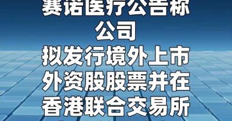 赛诺医疗：筹划发行H股并在联交所主板上市  