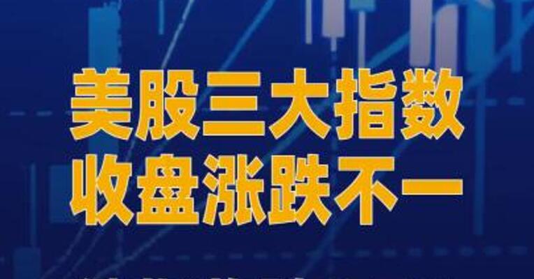 美股三大指数收盘涨跌不一，纳指收跌0.7%