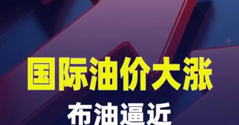国际油价大涨，布油逼近110美元大关