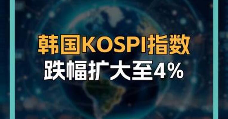 韩国KOSPI指数 跌幅扩大至4%
