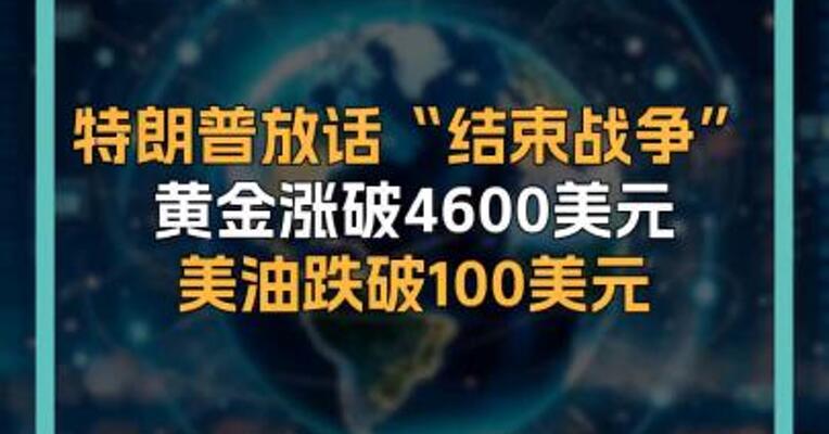 特朗普放话“结束战争” 黄金涨破4600美元 美油跌破100美元