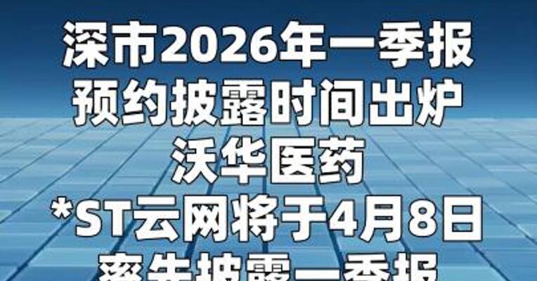 深市2026年一季报预约披露时间出炉 沃华医药、*ST云网拔得头筹  
