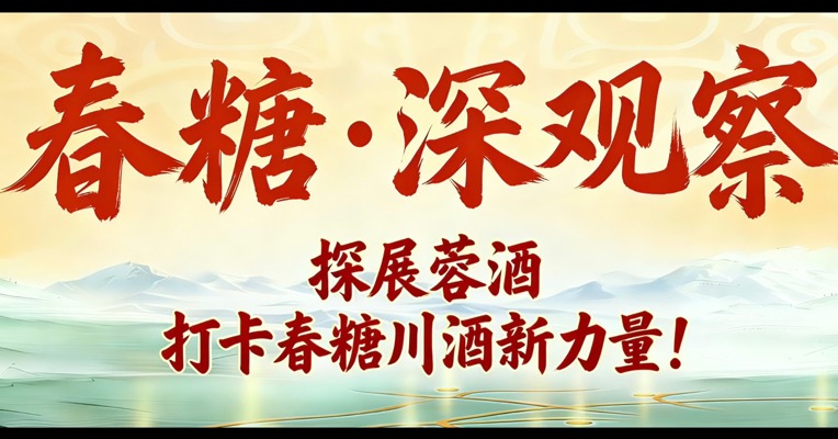 探展蓉酒，打卡春糖川酒新力量！
