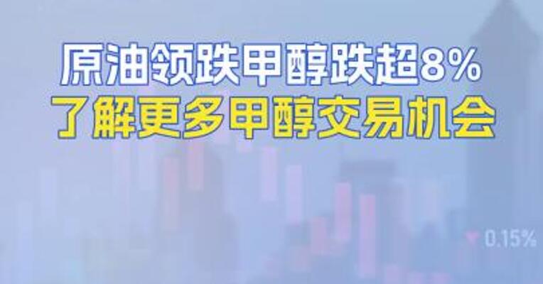 原油领跌甲醇跌超8%了解更多甲醇交易机会