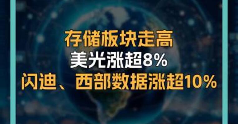 存储板块走高 美光涨超8%  闪迪、西部数据涨超10%  