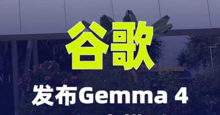 谷歌发布Gemma 4开源大模型