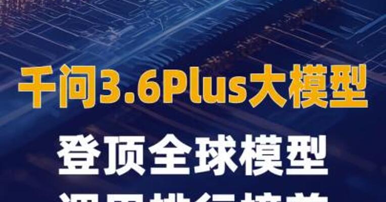 千问3.6Plus大模型登顶全球模型调用排行榜 首 日调用量破万亿