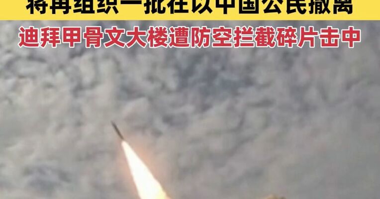 中国驻以色列使馆紧急提醒！将再组织一批在以中国公民通过埃及塔巴口岸转移撤离；迪拜甲骨文大楼外立面遭防空系统拦截碎片击中