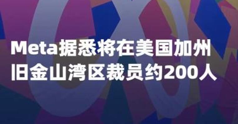 Meta据悉将在美国加州 旧金山湾区裁员约200人