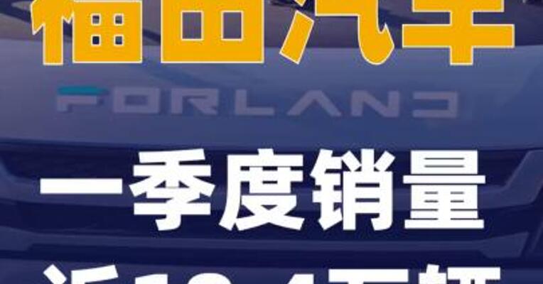 福田汽车：一季度销量近18.4万辆