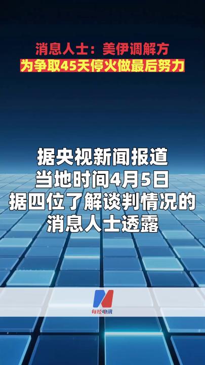 消息人士：美伊调解方为争取45天停火做最后努力