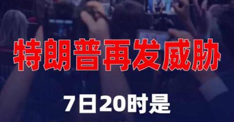 特朗普再发威胁：7日20时是“最后期限”
