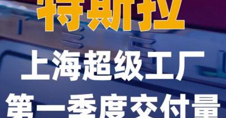 特斯拉上海超级工厂第一季度交付量同比 增23.5%