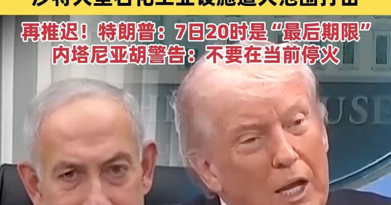 伊朗对美下通牒，称只接受一种终战局面，伊朗媒体：沙特大型石化工业设施遭大范围打击；特朗普再发威胁：7日20时是“最后期限”；内塔尼亚胡警告特朗普：不要在当前阶段与伊朗达成停火