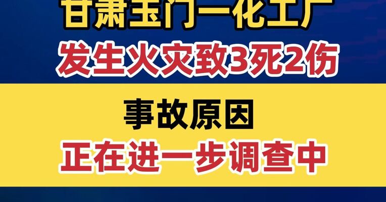 甘肃玉门一化工厂发生火灾致3死2伤 事故原因正在进一步调查中