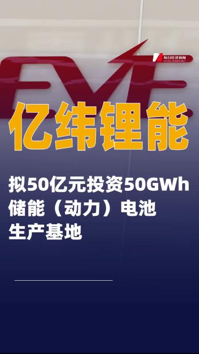 億緯鋰能：擬50億元投資50GWh儲(chǔ)能（動(dòng)力）電池生產(chǎn)基地