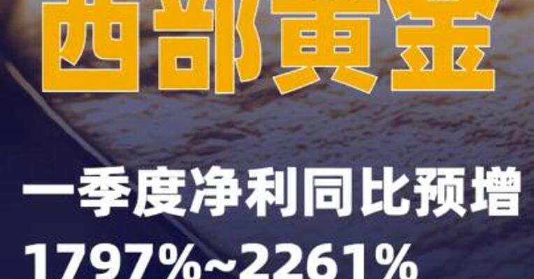 西部黄金：一季度净利同比预增1797%~2261%