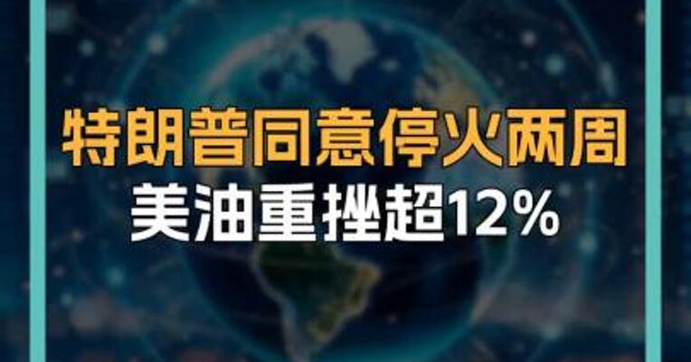 特朗普同意停火两周 美油重挫超12%